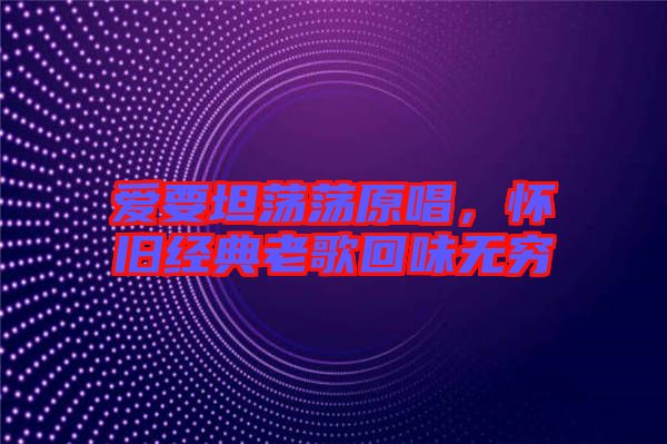 愛要坦蕩蕩原唱，懷舊經(jīng)典老歌回味無窮