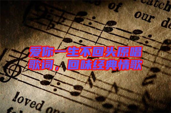 愛你一生不回頭原唱歌詞，回味經(jīng)典情歌