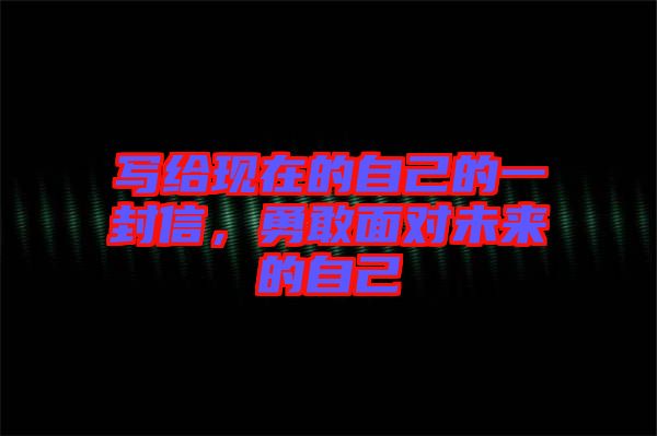 寫給現(xiàn)在的自己的一封信，勇敢面對(duì)未來(lái)的自己