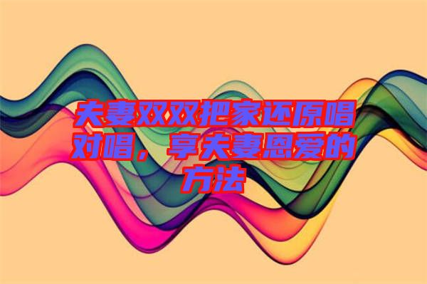夫妻雙雙把家還原唱對唱，享夫妻恩愛的方法