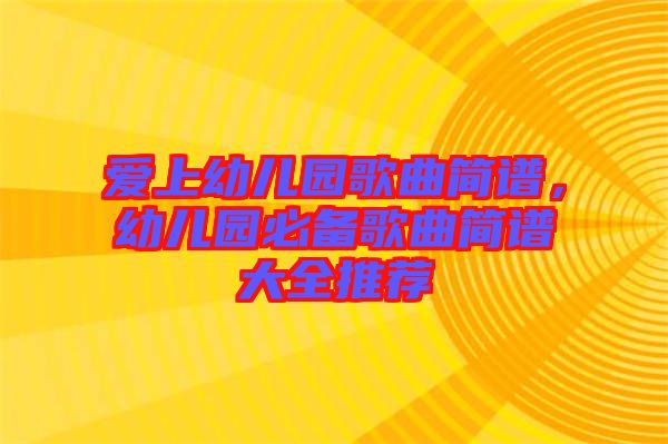 愛(ài)上幼兒園歌曲簡(jiǎn)譜，幼兒園必備歌曲簡(jiǎn)譜大全推薦