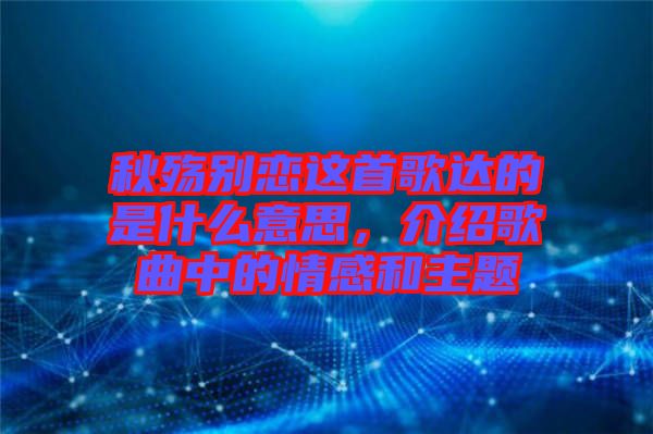 秋殤別戀這首歌達(dá)的是什么意思，介紹歌曲中的情感和主題
