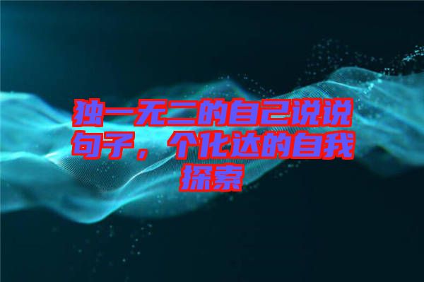 獨(dú)一無二的自己說說句子，個化達(dá)的自我探索