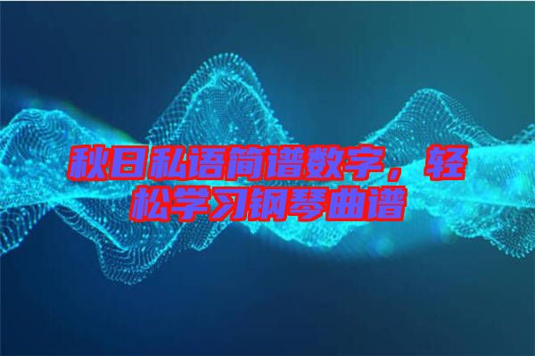 秋日私語簡譜數(shù)字，輕松學(xué)習(xí)鋼琴曲譜