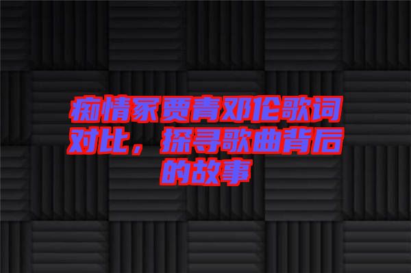 癡情冢賈青鄧倫歌詞對比，探尋歌曲背后的故事