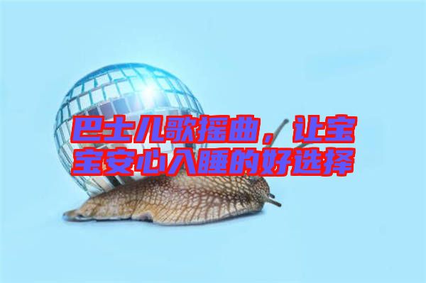 巴士?jī)焊钃u曲，讓寶寶安心入睡的好選擇