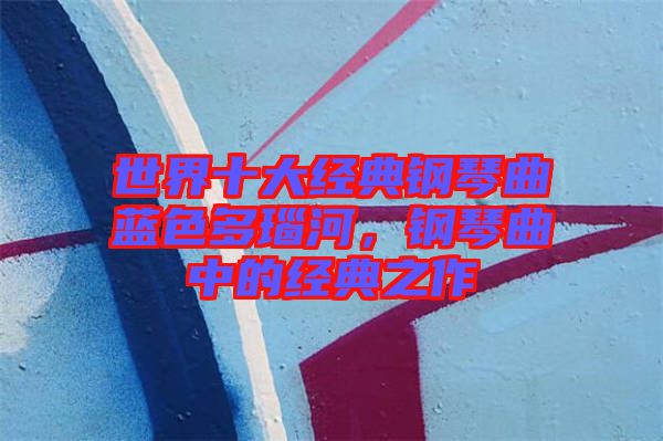 世界十大經(jīng)典鋼琴曲藍(lán)色多瑙河，鋼琴曲中的經(jīng)典之作