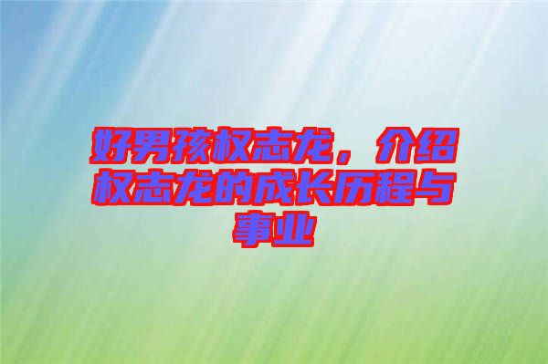 好男孩權(quán)志龍，介紹權(quán)志龍的成長歷程與事業(yè)
