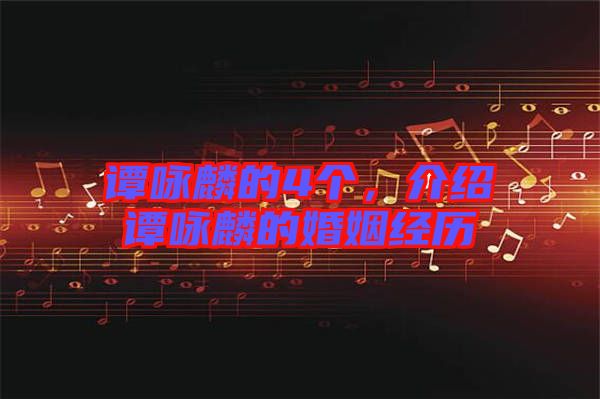譚詠麟的4個(gè)，介紹譚詠麟的婚姻經(jīng)歷