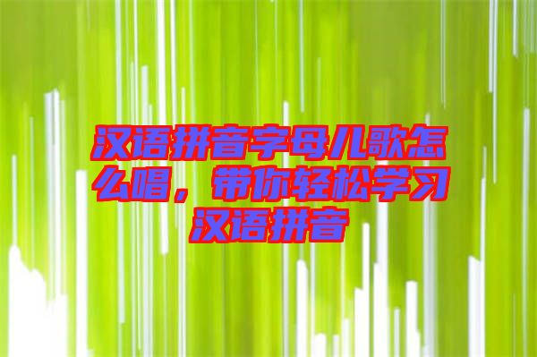 漢語拼音字母兒歌怎么唱，帶你輕松學習漢語拼音