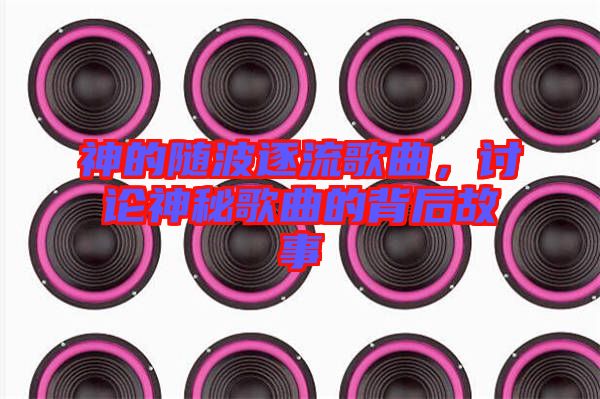 神的隨波逐流歌曲，討論神秘歌曲的背后故事