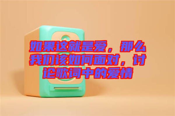 如果這就是愛，那么我們該如何面對，討論歌詞中的愛情