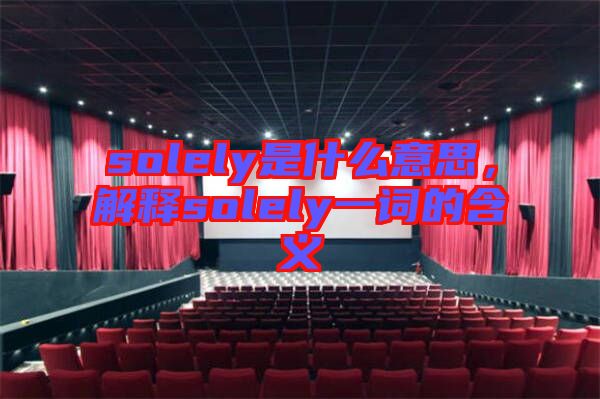 solely是什么意思，解釋solely一詞的含義