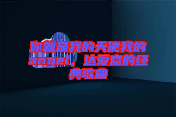 你就是我的天使我的angel，達(dá)愛(ài)意的經(jīng)典歌曲