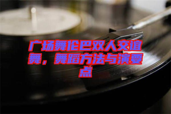 廣場舞倫巴雙人交誼舞，舞蹈方法與演要點(diǎn)