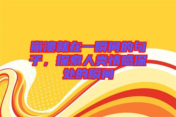 崩潰就在一瞬間的句子，探索人類(lèi)情感深處的瞬間