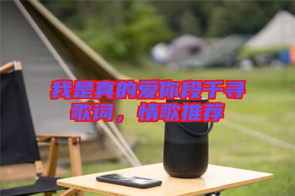 我是真的愛你段千尋歌詞，情歌推薦