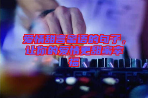 愛情甜言蜜語的句子，讓你的愛情更甜蜜幸福