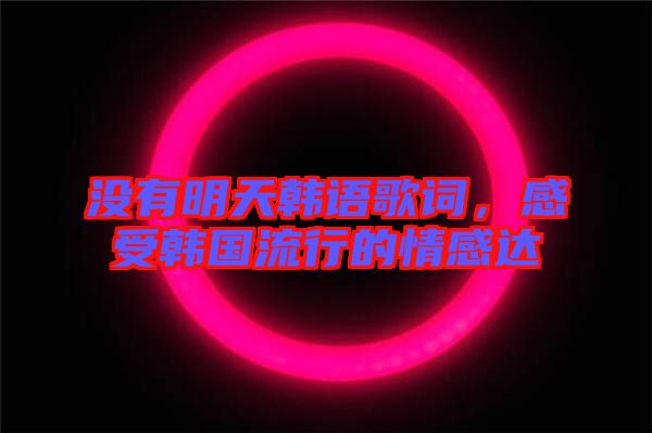 沒有明天韓語(yǔ)歌詞，感受韓國(guó)流行的情感達(dá)