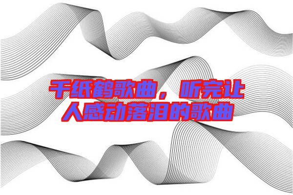 千紙鶴歌曲，聽完讓人感動落淚的歌曲