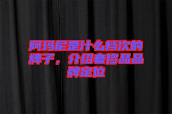 阿瑪尼是什么檔次的牌子，介紹奢侈品品牌定位