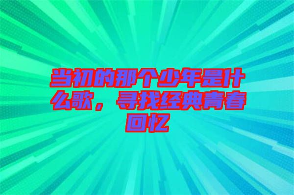 當(dāng)初的那個少年是什么歌，尋找經(jīng)典青春回憶