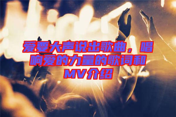 愛(ài)要大聲說(shuō)出歌曲，唱響愛(ài)的力量的歌詞和MV介紹
