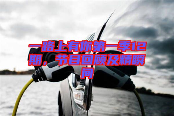 一路上有你第一季12期，節(jié)目回顧及精瞬間