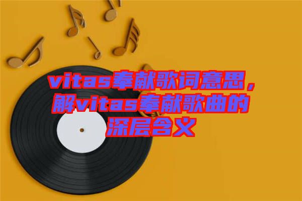 vitas奉獻歌詞意思，解vitas奉獻歌曲的深層含義