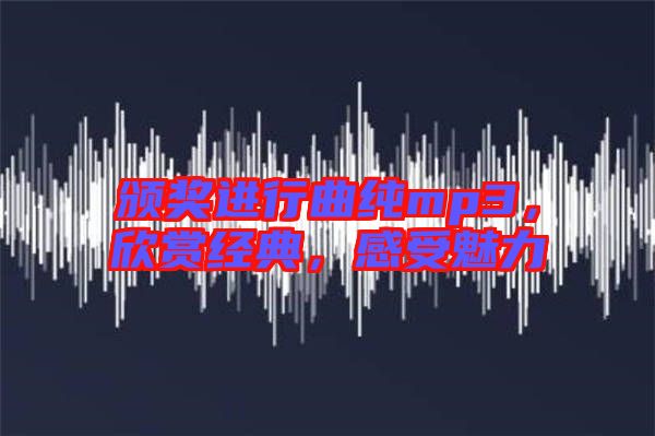 頒獎進(jìn)行曲純mp3，欣賞經(jīng)典，感受魅力