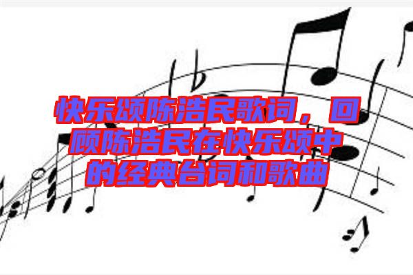 快樂頌陳浩民歌詞，回顧陳浩民在快樂頌中的經(jīng)典臺(tái)詞和歌曲