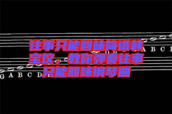 往事只能回味簡(jiǎn)譜韓寶儀，教你彈奏往事只能回味鋼琴曲