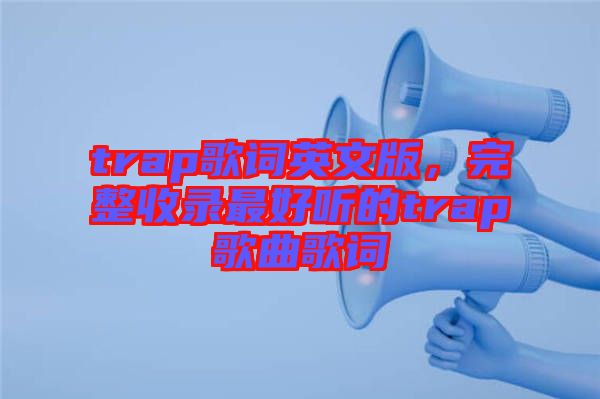 trap歌詞英文版，完整收錄最好聽的trap歌曲歌詞