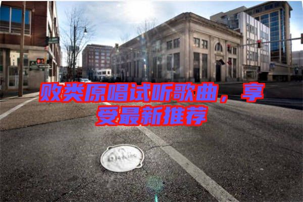 敗類原唱試聽(tīng)歌曲，享受最新推薦