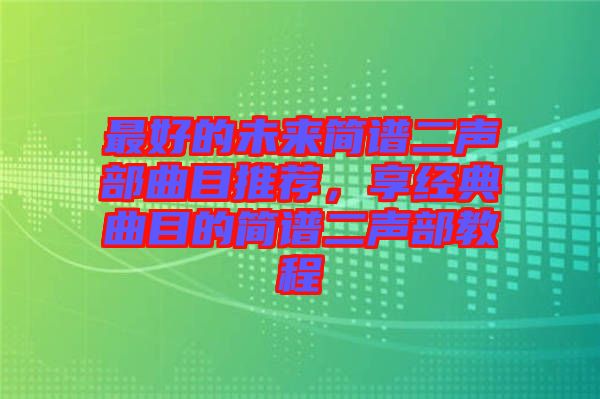最好的未來簡譜二聲部曲目推薦，享經(jīng)典曲目的簡譜二聲部教程