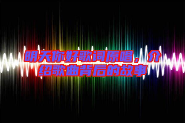 明天你好歌詞原唱，介紹歌曲背后的故事