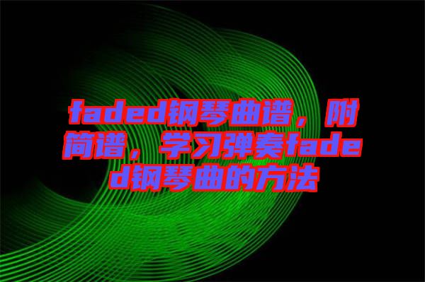 faded鋼琴曲譜，附簡(jiǎn)譜，學(xué)習(xí)彈奏faded鋼琴曲的方法