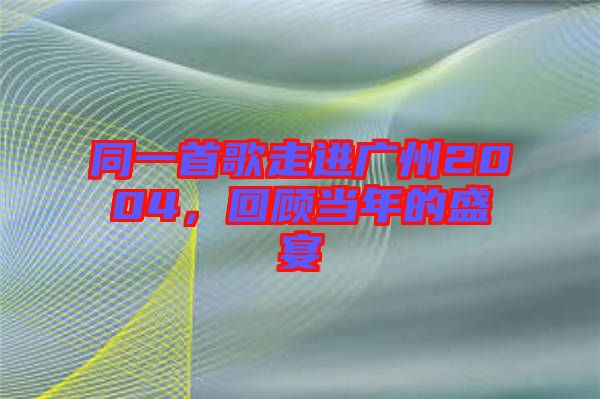 同一首歌走進(jìn)廣州2004，回顧當(dāng)年的盛宴