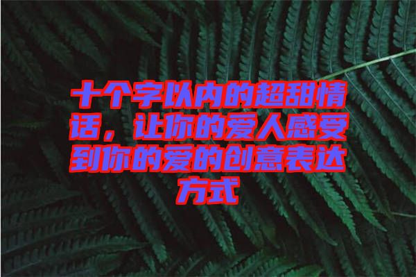 十個字以內(nèi)的超甜情話，讓你的愛人感受到你的愛的創(chuàng)意表達方式