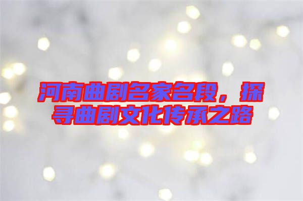 河南曲劇名家名段，探尋曲劇文化傳承之路