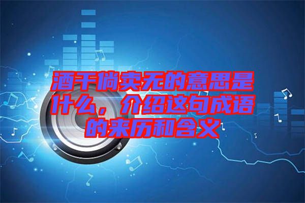 酒干倘賣無的意思是什么，介紹這句成語的來歷和含義