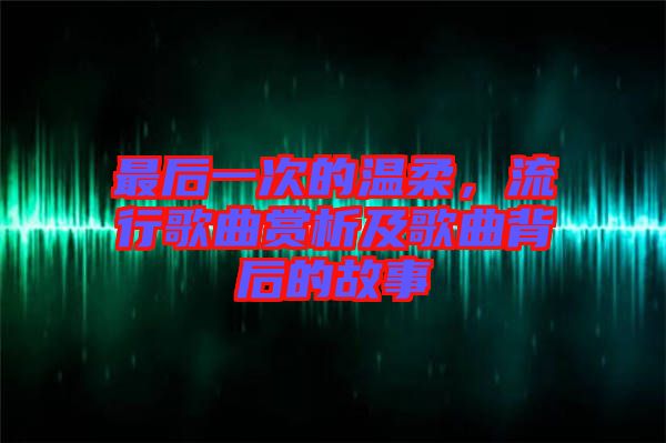最后一次的溫柔，流行歌曲賞析及歌曲背后的故事