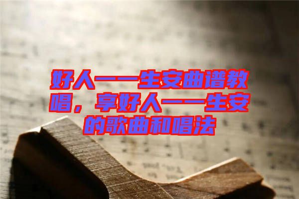 好人一一生安曲譜教唱，享好人一一生安的歌曲和唱法