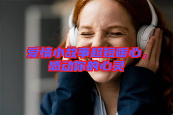 愛情小故事超短暖心，感動(dòng)你的心靈
