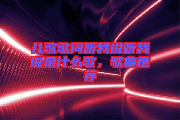 兒歌歌詞聽我說聽我說是什么歌，歌曲推薦