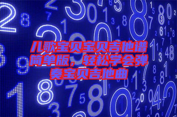 兒歌寶貝寶貝吉他譜簡單版，輕松學(xué)會彈奏寶貝吉他曲