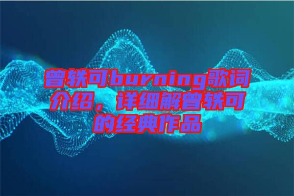 曾軼可burning歌詞介紹，詳細(xì)解曾軼可的經(jīng)典作品