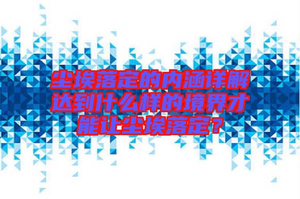 塵埃落定的內(nèi)涵詳解達(dá)到什么樣的境界才能讓塵埃落定？