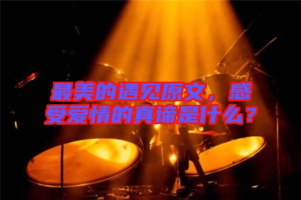 最美的遇見(jiàn)原文，感受愛(ài)情的真諦是什么？