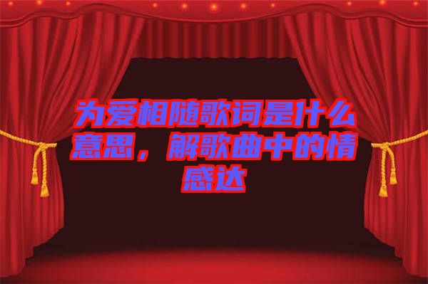 為愛相隨歌詞是什么意思，解歌曲中的情感達(dá)